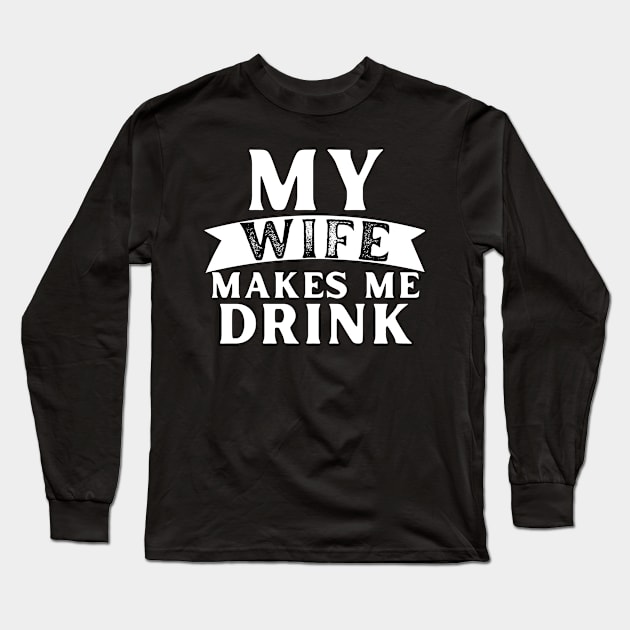 My Wife Makes Me Drink Long Sleeve T-Shirt by AwkwardTurtle